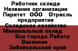 Работник склада › Название организации ­ Паритет, ООО › Отрасль предприятия ­ Складское хозяйство › Минимальный оклад ­ 25 000 - Все города Работа » Вакансии   . Забайкальский край,Чита г.